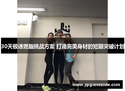 30天极速燃脂挑战方案 打造完美身材的短期突破计划