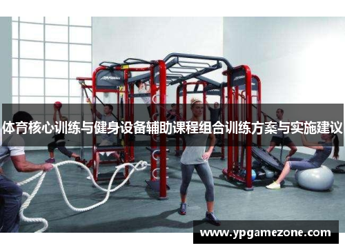 体育核心训练与健身设备辅助课程组合训练方案与实施建议